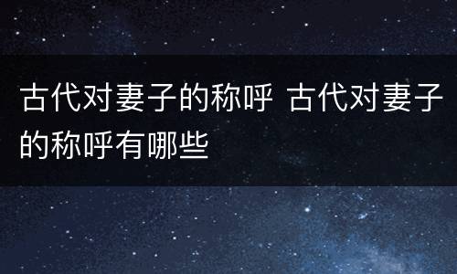 古代对妻子的称呼 古代对妻子的称呼有哪些