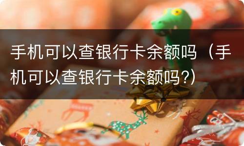 手机可以查银行卡余额吗（手机可以查银行卡余额吗?）