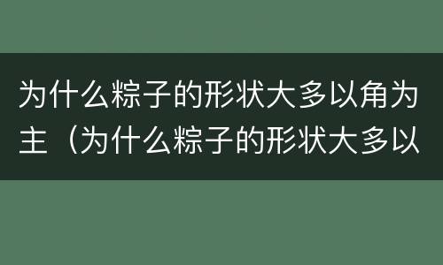 为什么粽子的形状大多以角为主（为什么粽子的形状大多以角为主呢）