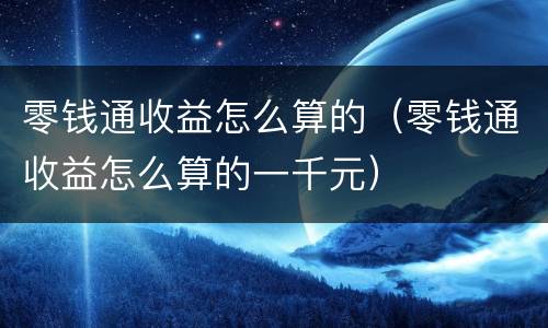 零钱通收益怎么算的（零钱通收益怎么算的一千元）