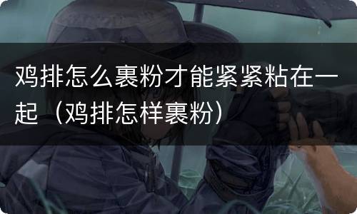 鸡排怎么裹粉才能紧紧粘在一起（鸡排怎样裹粉）