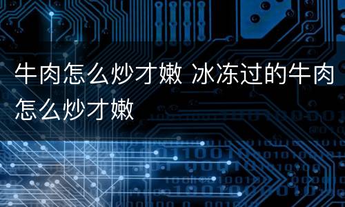 牛肉怎么炒才嫩 冰冻过的牛肉怎么炒才嫩