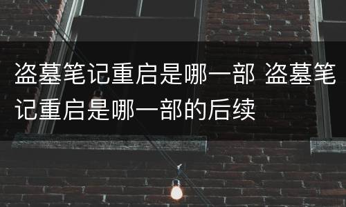 盗墓笔记重启是哪一部 盗墓笔记重启是哪一部的后续