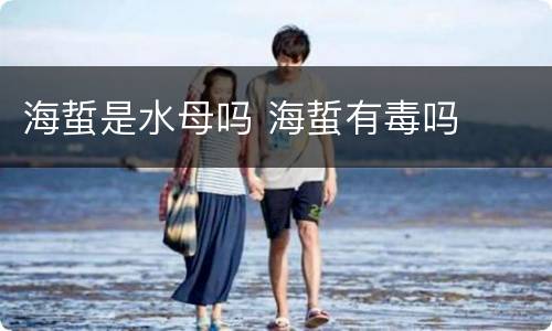 海蜇是水母吗 海蜇有毒吗
