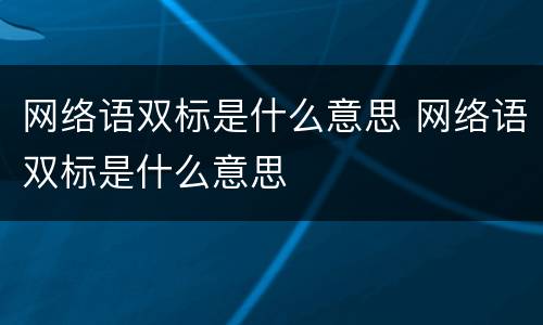 网络语双标是什么意思 网络语双标是什么意思