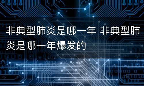 非典型肺炎是哪一年 非典型肺炎是哪一年爆发的