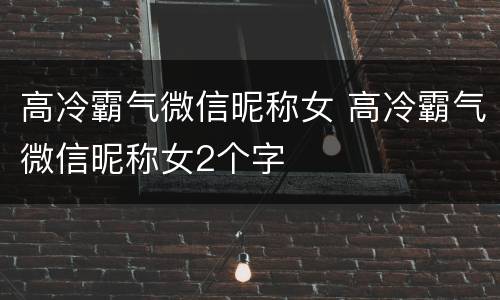 高冷霸气微信昵称女 高冷霸气微信昵称女2个字