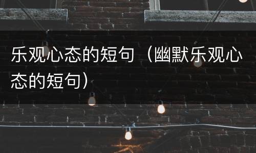 乐观心态的短句（幽默乐观心态的短句）