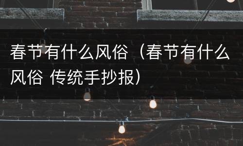 春节有什么风俗（春节有什么风俗 传统手抄报）