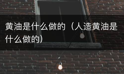 黄油是什么做的（人造黄油是什么做的）