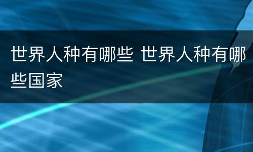 世界人种有哪些 世界人种有哪些国家