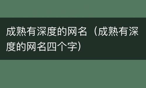 成熟有深度的网名（成熟有深度的网名四个字）