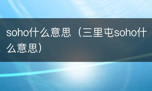 soho什么意思（三里屯soho什么意思）