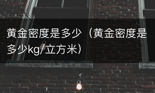 黄金密度是多少（黄金密度是多少kg/立方米）