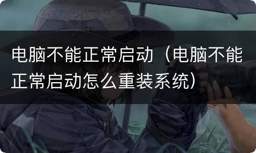 电脑不能正常启动（电脑不能正常启动怎么重装系统）
