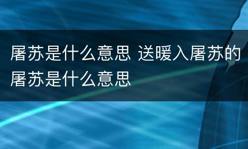 屠苏是什么意思 送暖入屠苏的屠苏是什么意思