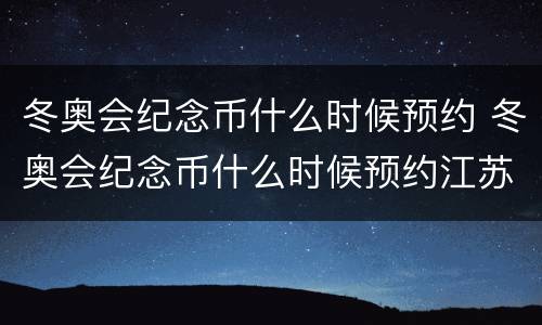 冬奥会纪念币什么时候预约 冬奥会纪念币什么时候预约江苏
