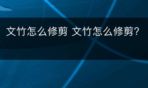 文竹怎么修剪 文竹怎么修剪?