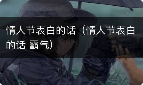 情人节表白的话（情人节表白的话 霸气）