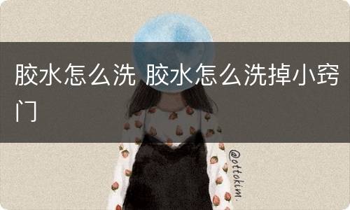 胶水怎么洗 胶水怎么洗掉小窍门