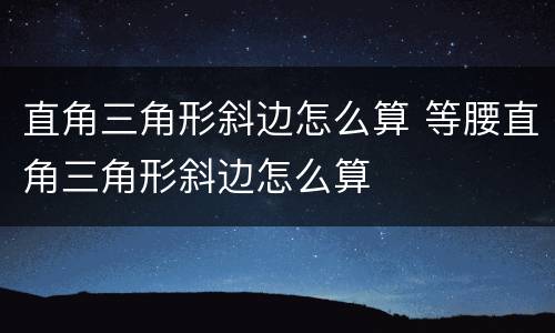 直角三角形斜边怎么算 等腰直角三角形斜边怎么算