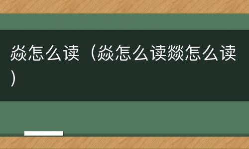 焱怎么读（焱怎么读燚怎么读）
