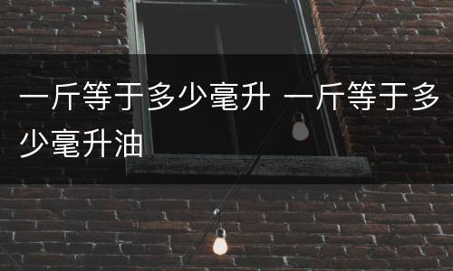 一斤等于多少毫升 一斤等于多少毫升油