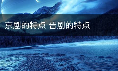京剧的特点 晋剧的特点