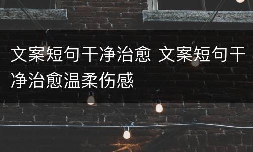 文案短句干净治愈 文案短句干净治愈温柔伤感
