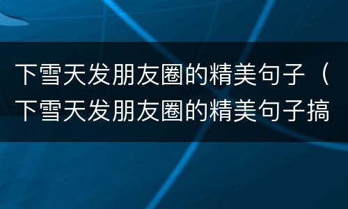 下雪天发朋友圈的精美句子（下雪天发朋友圈的精美句子搞笑）