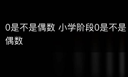 0是不是偶数 小学阶段0是不是偶数