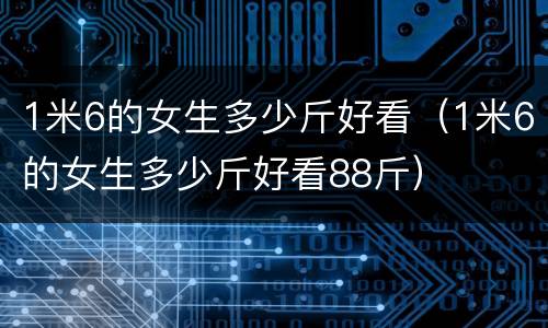 1米6的女生多少斤好看（1米6的女生多少斤好看88斤）