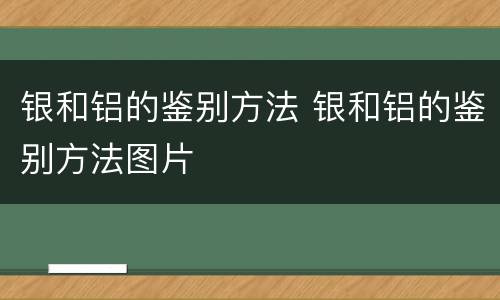 银和铝的鉴别方法 银和铝的鉴别方法图片