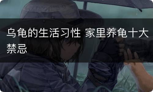 乌龟的生活习性 家里养龟十大禁忌