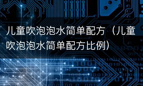 儿童吹泡泡水简单配方（儿童吹泡泡水简单配方比例）