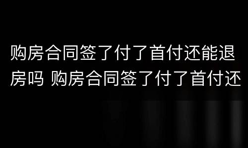 购房合同签了付了首付还能退房吗 购房合同签了付了首付还能退房吗 违约金