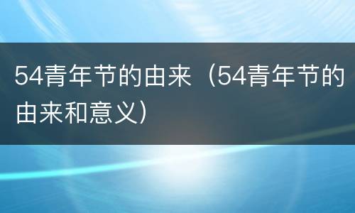 54青年节的由来（54青年节的由来和意义）