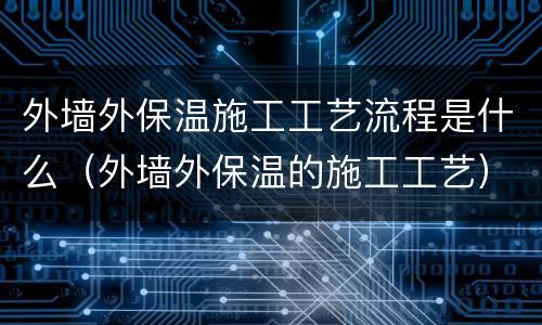 外墙外保温施工工艺流程是什么（外墙外保温的施工工艺）