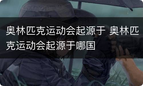 奥林匹克运动会起源于 奥林匹克运动会起源于哪国