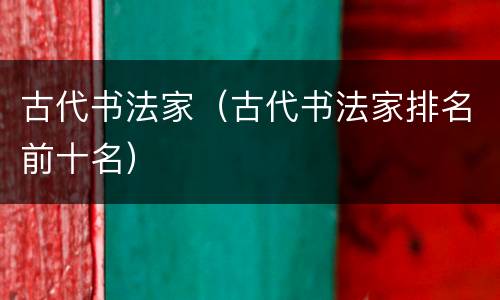 古代书法家（古代书法家排名前十名）