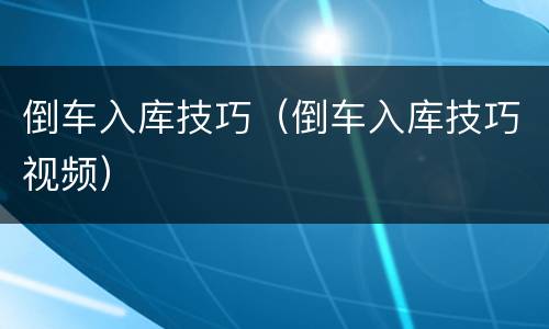 倒车入库技巧（倒车入库技巧视频）