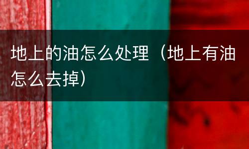 地上的油怎么处理（地上有油怎么去掉）