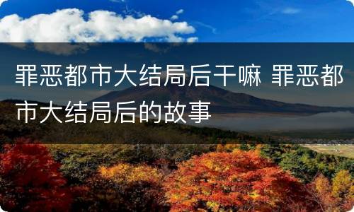罪恶都市大结局后干嘛 罪恶都市大结局后的故事
