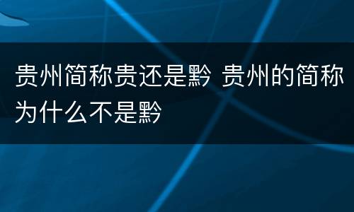 贵州简称贵还是黔 贵州的简称为什么不是黔