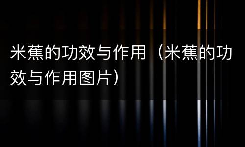 米蕉的功效与作用（米蕉的功效与作用图片）