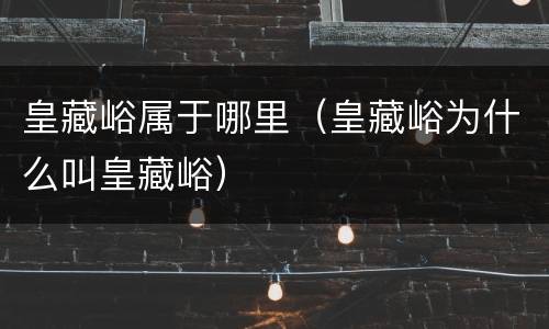 皇藏峪属于哪里（皇藏峪为什么叫皇藏峪）