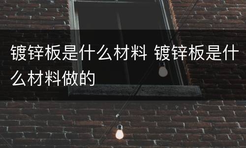 镀锌板是什么材料 镀锌板是什么材料做的