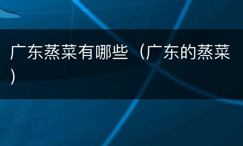 广东蒸菜有哪些（广东的蒸菜）