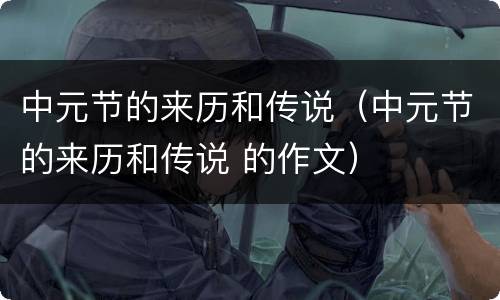 中元节的来历和传说（中元节的来历和传说 的作文）