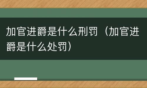 加官进爵是什么刑罚（加官进爵是什么处罚）